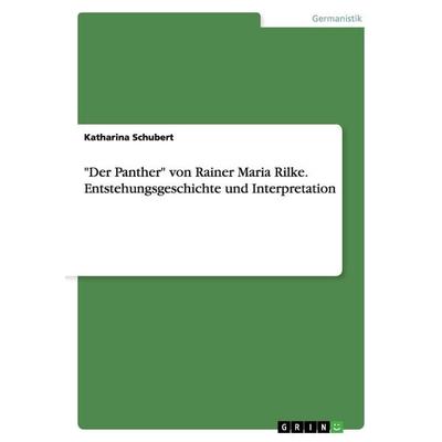 'Der Panther' von Rainer Maria Rilke. Entstehungsgeschichte und Interpretation, Taschenbuch von Katharina Schubert, GRIN, 978-3-668-00473-3