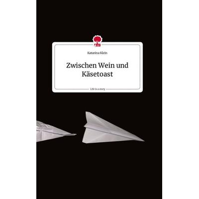 Zwischen Wein und Käsetoast. Life is a Story - story.one, Gebundene Ausgabe von Katarina Klein, Story.one publishing, 978-3-7108-0959-0