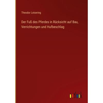 Der Fuß des Pferdes in Rücksicht auf Bau, Verrichtungen und Hufbeschlag, Gebundene Ausgabe von Theodor Leisering, Outlook, 978-3-368-38568-2