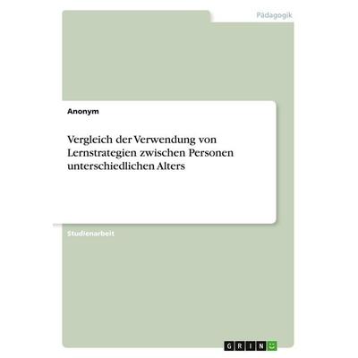 Vergleich der Verwendung von Lernstrategien zwischen Personen unterschiedlichen Alters, Taschenbuch von Anonymous, GRIN, 978-3-346-04577-5