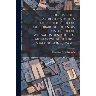 Horus oder Astrognostisches Endurtheil über die Offenbarung Johannis und über die Weissagungen auf den Messias wie auch über Jesum und seine Jünger,
