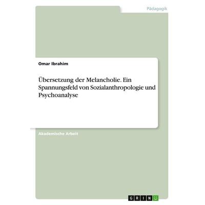 Übersetzung der Melancholie. Ein Spannungsfeld von Sozialanthropologie und Psychoanalyse, Taschenbuch von Omar Ibrahim, GRIN, 978-3-346-34206-5