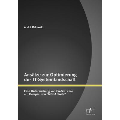 Ansätze zur Optimierung der IT-Systemlandschaft: Eine Untersuchung von EA-Software am Beispiel von 'MEGA Suite'; Taschenbuch von André Rakowski,