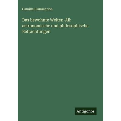 Das bewohnte Welten-All: astronomische und philosophische Betrachtungen, Gebundene Ausgabe von Camille Flammarion, Antigonos Verlag, 978-3-388-89788-2