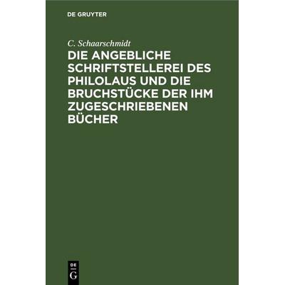 Die angebliche Schriftstellerei des Philolaus und die Bruchstücke der ihm zugeschriebenen Bücher, Gebundene Ausgabe von C. Schaarschmidt, De Gruyter,