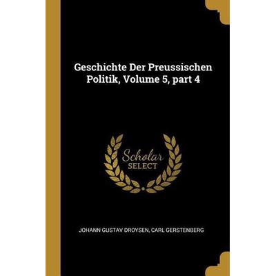 Geschichte Der Preussischen Politik, Volume 5, Part 4, Taschenbuch von Johann Gustav Droysen,Carl Gerstenberg, Creative Media Partners, LLC,