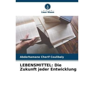 LEBENSMITTEL: Die Zukunft jeder Entwicklung, Taschenbuch von Abderhamane Cherif Coulibaly, Verlag Unser Wissen, 978-620-5-91849-4