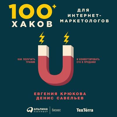 100+ hakov dlya internet-marketologov: Kak poluchit' trafik i konvertirovat' ego v prodazhi - Evgeniya Kryukova,Denis Savel'ev; Audio, 9785961435641