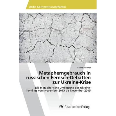 Metapherngebrauch in russischen Fernseh-Debatten zur Ukraine-Krise, Taschenbuch von Galina Brunner, AV Akademikerverlag, 978-3-330-51265-8