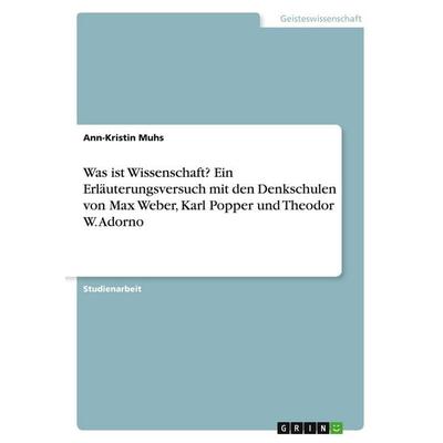 Was ist Wissenschaft? Ein Erläuterungsversuch mit den Denkschulen von Max Weber, Karl Popper und Theodor W. Adorno, Taschenbuch von Ann-Kristin Muhs,