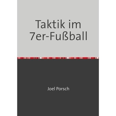 Taktik im 7er-Fußball, Taschenbuch von Joel Porsch, Epubli, 978-3-7467-1213-0