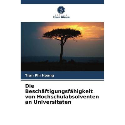 Die Beschäftigungsfähigkeit von Hochschulabsolventen an Universitäten, Taschenbuch von Tran Phi Hoang, Verlag Unser Wissen, 978-620-6-50409-2