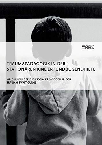 Anonym - Traumapädagogik in der stationären Kinder- und Jugendhilfe. Welche Rolle spielen Sozialpädagogen bei der Traumabewältigung? - Preis vom 10.10.2026 11:48:34 h