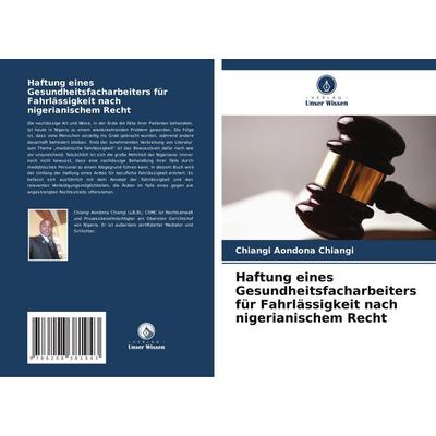 Haftung eines Gesundheitsfacharbeiters für Fahrlässigkeit nach nigerianischem Recht, Taschenbuch von Chiangi Aondona Chiangi, Verlag Unser Wissen,