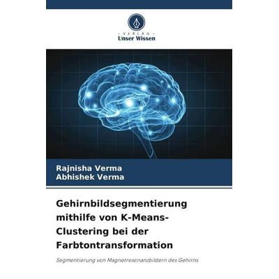 Gehirnbildsegmentierung mithilfe von K-Means-Clustering bei der Farbtontransformation, Taschenbuch von Rajnisha Verma,Abhishek Verma, Verlag Unser