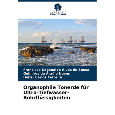 Organophile Tonerde für Ultra-Tiefwasser-Bohrflüssigkeiten, Taschenbuch von Francisco Kegenaldo Alves de Sousa,Gelmires de Araújo Neves,Heber Carlos