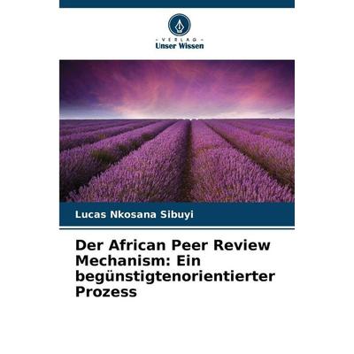 Der African Peer Review Mechanism: Ein begünstigtenorientierter Prozess, Taschenbuch von Lucas Nkosana Sibuyi, Verlag Unser Wissen, 978-620-9-53204-7