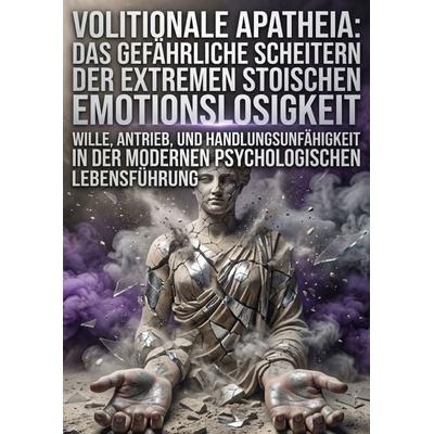 Volitionale Apatheia: Das gefährliche Scheitern der extremen stoischen Emotionslosigkeit, Taschenbuch von Tobias Berner, Epubli, 978-3-565-54658-9