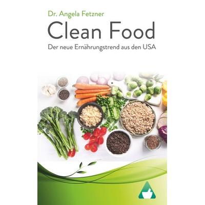 Clean Food - Der neue Ernährungstrend aus den USA, Taschenbuch von Angela Fetzner, BoD – Books on Demand, 978-3-7460-6667-7