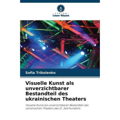 Visuelle Kunst als unverzichtbarer Bestandteil des ukrainischen Theaters, Taschenbuch von Sofia Trikolenko, Verlag Unser Wissen, 978-620-9-33081-0