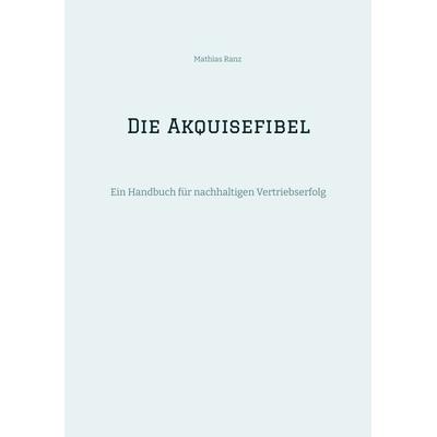 Die Akquisefibel, Taschenbuch von Mathias Ranz, Tredition, 978-3-384-31413-0