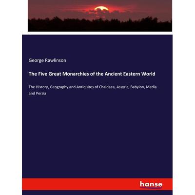 The Five Great Monarchies of the Ancient Eastern World, Taschenbuch von George Rawlinson, Hansebooks, 978-3-337-75801-1