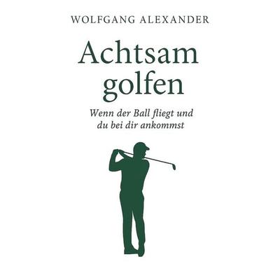 Achtsam golfen, Taschenbuch von Wolfgang Alexander, Tredition, 978-3-384-66656-7