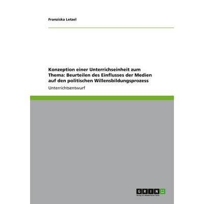 Konzeption einer Unterrichseinheit zum Thema: Beurteilen des Einflusses der Medien auf den politischen Willensbildungsprozess, Taschenbuch von