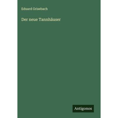 Der neue Tannhäuser, Gebundene Ausgabe von Eduard Grisebach, Antigonos Verlag, 978-3-563-41779-9