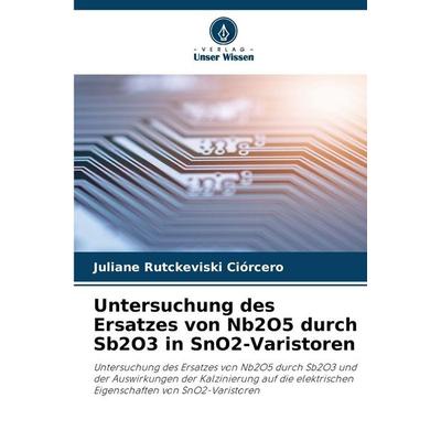 Untersuchung des Ersatzes von Nb2O5 durch Sb2O3 in SnO2-Varistoren, Taschenbuch von Juliane Rutckeviski Ciórcero, Verlag Unser Wissen,