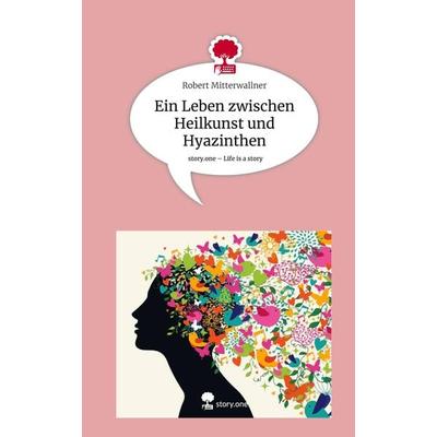 Ein Leben zwischen Heilkunst und Hyazinthen. Life is a Story - story.one, Gebundene Ausgabe von Robert Mitterwallner, Story.one publishing,