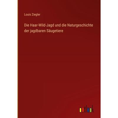 Die Haar-Wild-Jagd und die Naturgeschichte der jagdbaren Säugetiere, Gebundene Ausgabe von Louis Ziegler, Outlook, 978-3-368-41553-2