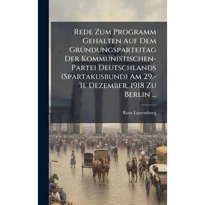 Rede Zum Programm Gehalten Auf Dem Gründungsparteitag Der Kommunistischen-Partei Deutschlands (Spartakusbund) Am 29.-31. Dezember, 1918 Zu Berlin ...,