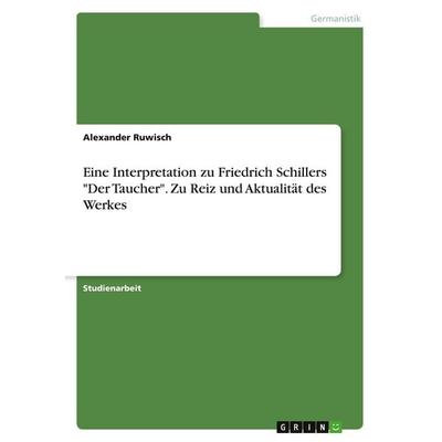 Eine Interpretation zu Friedrich Schillers 'Der Taucher'. Zu Reiz und Aktualität des Werkes, Taschenbuch von Alexander Ruwisch, GRIN,