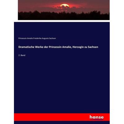 Dramatische Werke der Prinzessin Amalie, Herzogin zu Sachsen, Taschenbuch von Prinzessin Amalie Friederike Auguste Sachsen, Hansebooks,