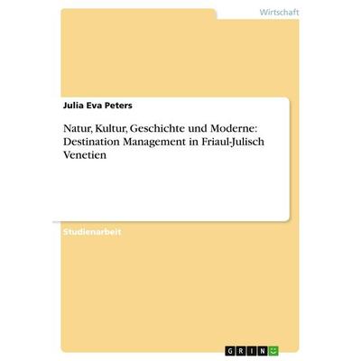 Natur, Kultur, Geschichte und Moderne: Destination Management in Friaul-Julisch Venetien, Taschenbuch von Julia Eva Peters, GRIN, 978-3-638-66349-6