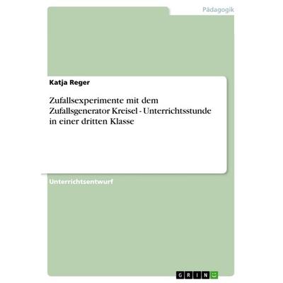 Zufallsexperimente mit dem Zufallsgenerator Kreisel - Unterrichtsstunde in einer dritten Klasse, Taschenbuch von Katja Reger, GRIN, 978-3-640-64072-0
