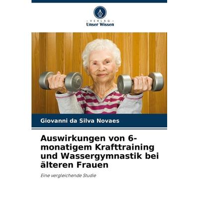 Auswirkungen von 6-monatigem Krafttraining und Wassergymnastik bei älteren Frauen, Taschenbuch von Giovanni da Silva Novaes, Verlag Unser Wissen,