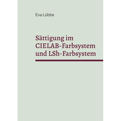 Sättigung im CIELAB-Farbsystem und LSh-Farbsystem, Taschenbuch von Eva Lübbe, BoD – Books on Demand, 978-3-8423-2988-1