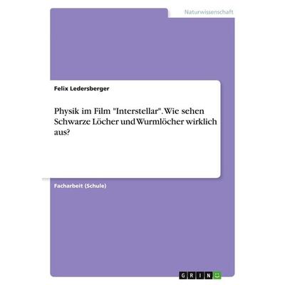 Physik im Film 'Interstellar'. Wie sehen Schwarze Löcher und Wurmlöcher wirklich aus?, Taschenbuch von Felix Ledersberger, GRIN, 978-3-668-94158-8