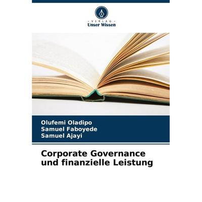 Corporate Governance und finanzielle Leistung, Taschenbuch von Olufemi Oladipo,Samuel Faboyede,Samuel Ajayi, Verlag Unser Wissen, 978-620-7-15957-4