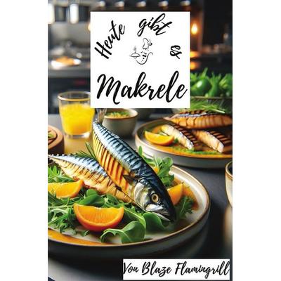 Heute gibt es / Heute gibt es - Makrele, Taschenbuch von Blaze Flamingrill, Epubli, 978-3-7598-5488-9