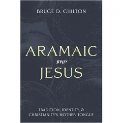 Aramaic Jesus  Tradition, Identity, and Christianity's Mother Tongue, Sachbücher von Bruce D. Chilton