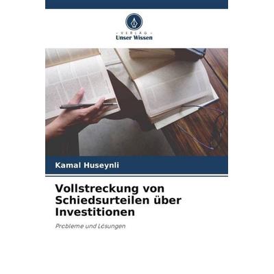 Vollstreckung von Schiedsurteilen über Investitionen, Taschenbuch von Kamal Huseynli, Verlag Unser Wissen, 978-620-4-92807-4