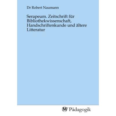 Serapeum. Zeitschrift für Bibliothekwissenschaft, Handschriftenkunde und ältere Litteratur, Taschenbuch von , MV-Pädagogik, 978-3-96879-093-0