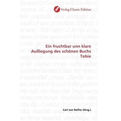 Ein fruchtbar unn klare Außlegung des schönen Buchs Tobie, Taschenbuch von , Verlag Classic Edition, 978-3-8397-0702-9