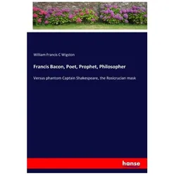Francis Bacon, Poet, Prophet, Philosopher, Belletristik von William Francis C Wigston
