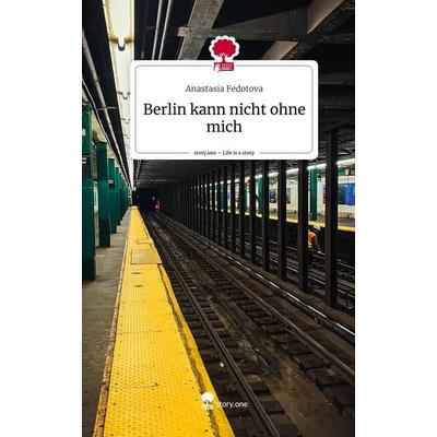 Berlin kann nicht ohne mich. Life is a Story - story.one, Gebundene Ausgabe von Anastasia Fedotova, Storylution, 978-3-7115-4606-7