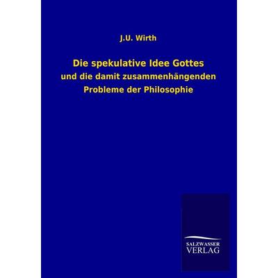 Die spekulative Idee Gottes, Taschenbuch von J. U. Wirth, Salzwasser, 978-3-8460-2637-3
