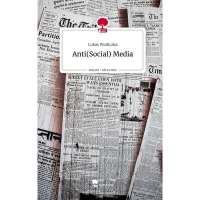 Anti(Social) Media. Life is a Story - story.one, Gebundene Ausgabe von Lukas Wodiczka, Story.one publishing, 978-3-7108-3452-3